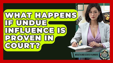 What Happens If Undue Influence Is Proven In Court? - Wealth and Estate Planners