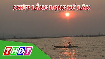 Khám phá Hồ Lăk - điểm du lịch nổi tiếng bậc nhất tỉnh Đăk Lăk | THDT
