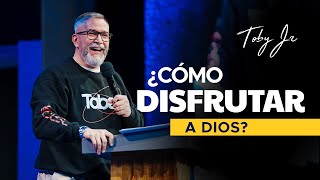 ¿Cómo disfrutar a Dios?  Pastor Toby Jr