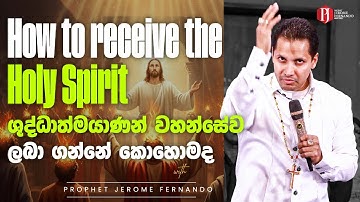 How to receive the Holy Spirit ශුද්ධාත්මයාණන් වහන්සේව ලබා ගන්නේ කොහොමද with Prophet Jerome Fernando