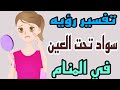 تفسير رؤيه سواد تحت العين في المنام رؤيه الهالات السوده في الحلم للرجل والمرأه