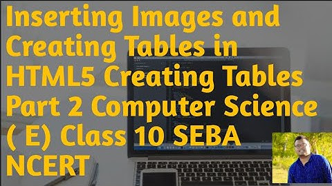 Inserting Images and Creating Tables in HTML5 Creating Tables Part 2 Computer Science ( E) Class 10