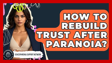 How To Rebuild Trust After Paranoia? - Schizophrenia Support Network