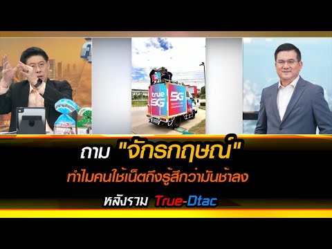 ถาม จักรกฤษณ์ ทำไมคนใช้เน็ตถึงรู้สึกว่ามันช้าลง หลังรวม True-Dtac