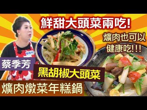 蔡季芳：冬季大頭菜雙吃!! 爌肉教你如何大口吃!! 清爽的涼拌大頭菜心解膩又健康!! 暖心自然甜美好滋味：爌肉燉菜年糕鍋+黑胡椒拌大頭菜【健康好生活】