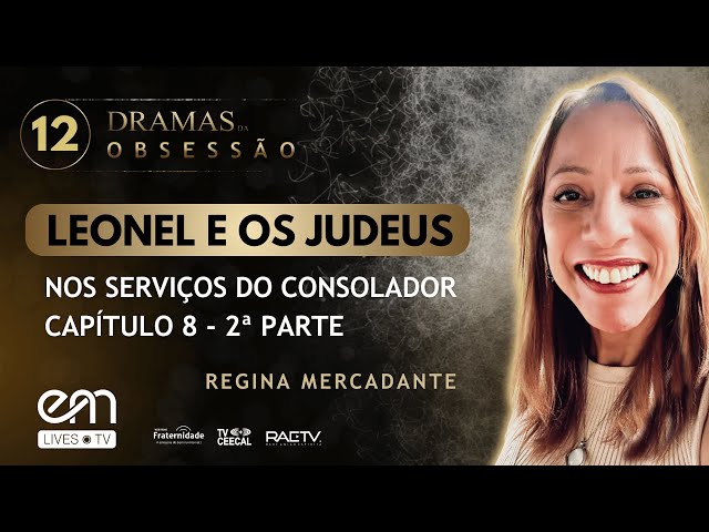 #12 DRAMAS DA OBSESSÃO – LEONEL E OS JUDEUS – NOS SERVIÇOS DO CONSOLADOR – C8 P2 | Regina Mercadante