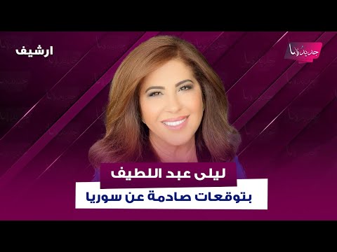 بعد السويداء و ض ربات اسرائيل على دمشق ليلى عبد اللطيف بتوقعات صادمة عن سوريا اهتزازات امنية