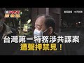 CTWANT 即時新聞》「台灣第一特務」涉共諜案遭聲押禁見！前少將處長15萬交保