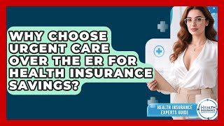 Why Choose Urgent Care Over The ER For Health Insurance Savings? - Health Insurance Experts Guide