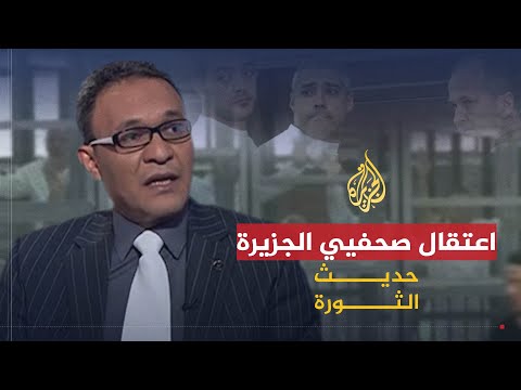 حديث الثورة | اعتقال صحفيي الجزيرة ومحنة حرية التعبير