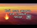 Пой если знаешь  эти песни | Старые песни