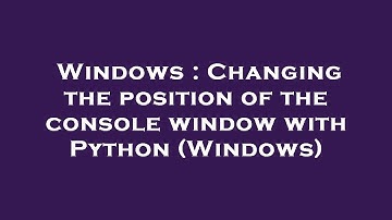 Windows : Changing the position of the console window with Python (Windows)