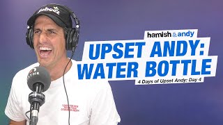 Upset Andy: Water Bottles | Hamish & Andy
