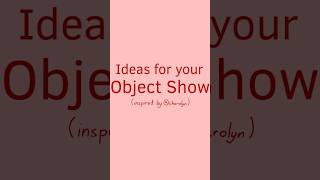 Ideas for your Object Show! Ideas for your Object Show!