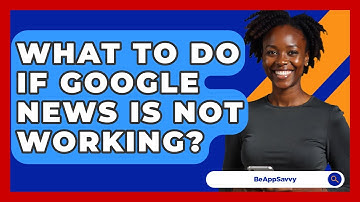 What To Do If Google News Is Not Working? - Be App Savvy