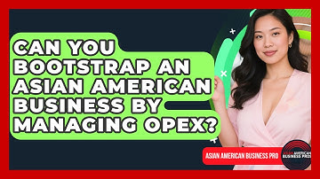 Can You Bootstrap An Asian American Business By Managing OpEx? - Asian American Business Pros