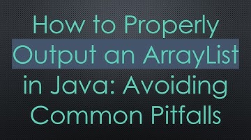 How to Properly Output an ArrayList in Java: Avoiding Common Pitfalls
