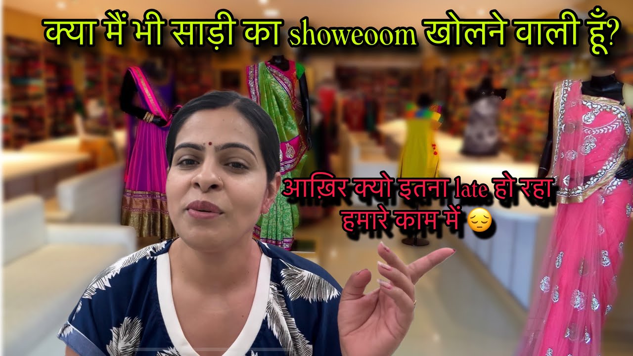 क्या मैं साड़ी का showroom खोलने वाली हूँ?कोई भी busdiness आसान नहीं होता/किस वजह से मेरा काम अटका?