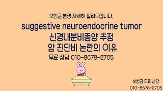 suggestive neuroendocrine tumor 신경내분비종양 추정 암 진단비 논란의 이유! 보험금 무료 상담 TEL 010-8678-2705 #신경내분비종양