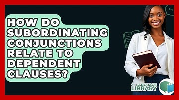 How Do Subordinating Conjunctions Relate To Dependent Clauses? - The Language Library