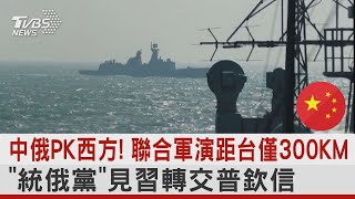 中俄PK西方! 聯合軍演距台僅300KM 「統俄黨」見習近平轉交普欽信｜TVBS新聞