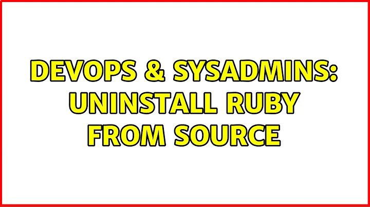 DevOps & SysAdmins: Uninstall ruby from source (3 Solutions!!)