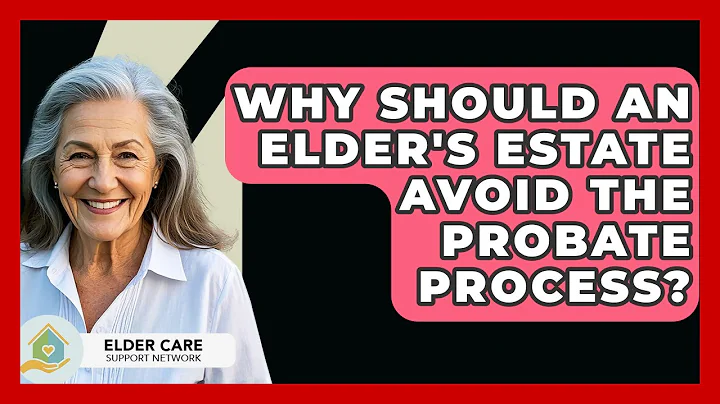 Why Should An Elder's Estate Avoid The Probate Process? - Elder Care Support Network