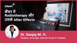 कैंसर में Radiotherapy और उसके after effects |Radiotherapy effects on Body | Dr Sanjay M H, Sahyadri