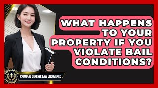 What Happens To Your Property If You Violate Bail Conditions? - Criminal Defense Law Uncovered