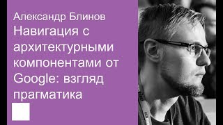 011. Навигация с архитектурными компонентами от Google: взгляд прагматика – Александр Блинов 011. Навигация с архитектурными компонентами от Google: взгляд прагматика – Александр Блинов