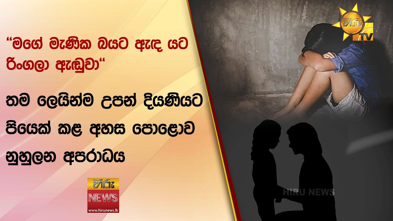 ''මගේ මැණික බයට ඇඳ යට රිංගලා ඇඬුවා'' - තම ලෙයින්ම උපන් දියණියට පියෙක් කළ අහස පොළොව නිහුලන අපරාධය