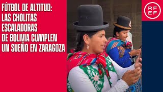Fútbol de altitud: las Cholitas Escaladoras de Bolivia cumplen un sueño en Zaragoza