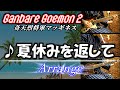 【がんばれゴエモン2】夏休みを返して 2020【好き放題アレンジ】