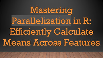Mastering Parallelization in R: Efficiently Calculate Means Across Features