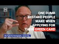 One Dumb Mistake People Make When Applying for Their Green Card