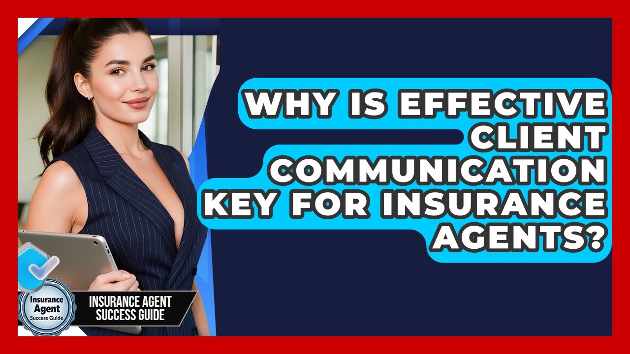 Why Is Effective Client Communication Key For Insurance Agents? - Insurance Agent Success Guide
