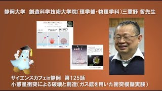 小惑星衝突による破壊と創造 (ガス銃を用いた衝突模擬実験）理学部 物理学科三重野 哲 先生 サイエンスカフェ in 静岡 第125話 - 静岡大学