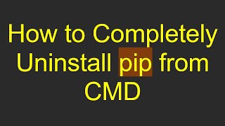 How to Completely Uninstall pip from CMD Content