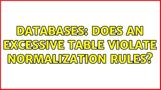 Databases: Does an excessive table violate normalization rules (6 Solutions!!)