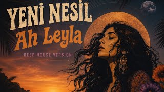 Yeni Nesil - Ah Leyla Deep House 