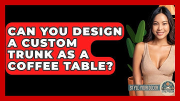 Can You Design A Custom Trunk As A Coffee Table? - Style Your Decor