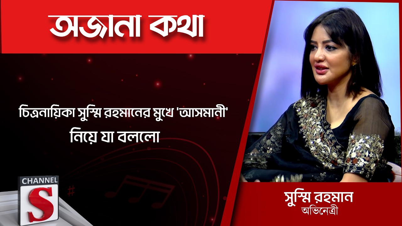 চিত্রনায়িকা সুস্মি রহমানের মুখে 'আসমানী' নিয়ে যা বললো | Channel S Entertainment |