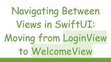 Navigating Between Views in SwiftUI: Moving from LoginView to WelcomeView