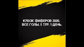 ВСЕ ГОЛЫ КУБКА ФИФЕРОВ 2020. 5 ТУР.  1 ДЕНЬ.