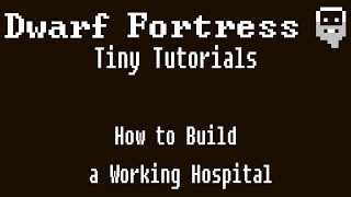 Dwarf Fortress Tiny Tutorials: How to Build a Working Hospital