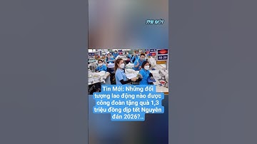 Tin Mới: Những đối tượng laođộng nào được công đoàn tặng quà 1,3 triệu đồng dịp tết Nguyên đán 2026?