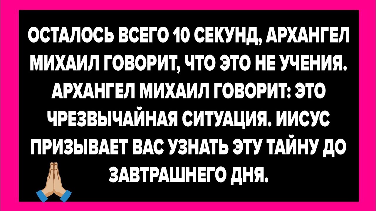 ОСТАЛОСЬ ВСЕГО 10 СЕКУНД, АРХАНГЕЛ МИХАИЛ ГОВОРИТ, ЧТО ЭТО НЕ УЧЕНИЯ. АРХАНГЕЛ МИХАИЛ ГОВОРИТ....