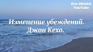 Изменение убеждений- 3 действенных способа: 1. Пересмотрите свое прошлое. (1 часть). Джон Кехо.