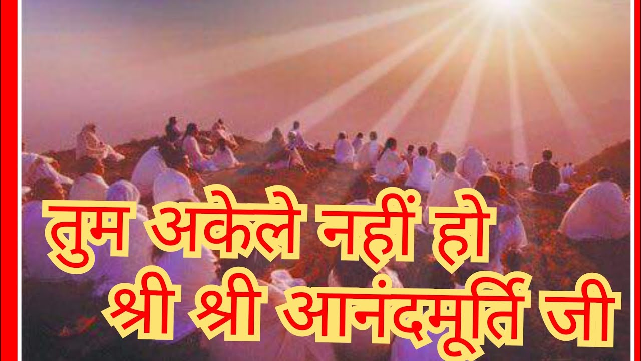 श्री श्री आनंदमूर्ति जी का प्रवचन,तुम अकेले नही हो