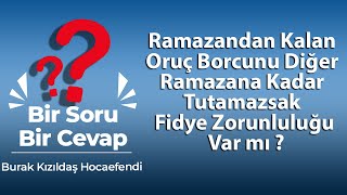 Ramazandan Kalan Oruç Borcunu Diğer Ramazana Kadar Tutamazsak Fidye Zorunluluğu Var mı ?